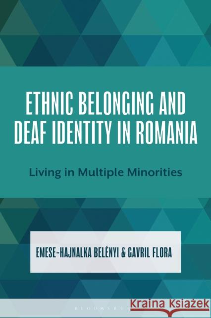 Ethnic Belonging and Deaf Identity in Romania: Living in Multiple Minorities Emese Belenyi Gavril Flora 9781666946284 Bloomsbury Academic