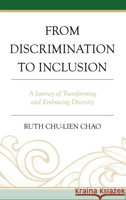 From Discrimination to Inclusion: A Journey of Transforming and Embracing Diversity Ruth Chu-Lien Chao 9781666946499