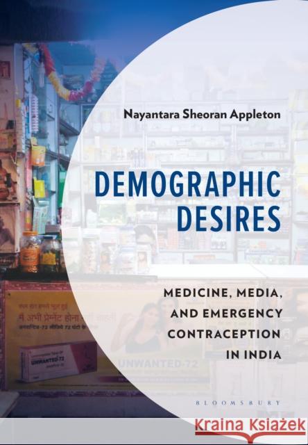 Demographic Desires: Mediated Medicine, and Emergency Contraception in India Nayantara Sheoran Appleton 9781666946642 Bloomsbury Academic