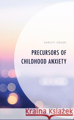 Precursors of Childhood Anxiety Shruti Soudi 9781666947069 Lexington Books