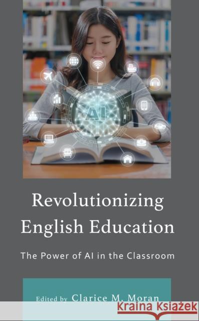 Revolutionizing English Education: The Power of AI in the Classroom Clarice M. Moran Stefani Boutelier Lou Ellis Brassington 9781666947878 Lexington Books