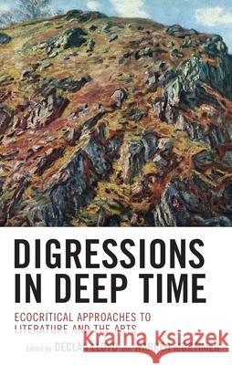 Digressions in Deep Time: Ecocritical Approaches to Literature and the Arts Declan Lloyd Warren Mortimer Declan Lloyd 9781666948417 Lexington Books