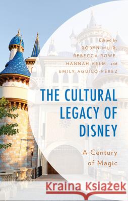 The Cultural Legacy of Disney: A Century of Magic Robyn Muir Emily Aguil?-P?rez Hannah Helm 9781666949162 Lexington Books