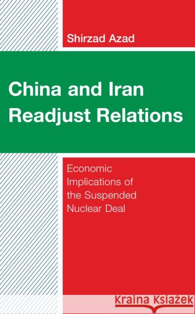 China and Iran Readjust Relations: Economic Implications of the Suspended Nuclear Deal Shirzad Azad 9781666949704 Lexington Books