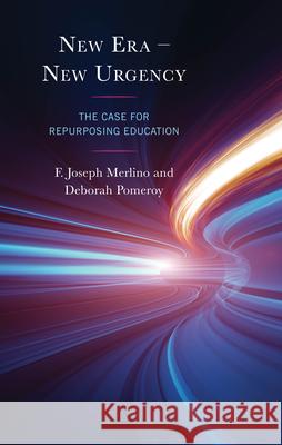 New Era - New Urgency: The Case for Repurposing Education F. Joseph Merlino Deborah Pomeroy 9781666949766 Lexington Books