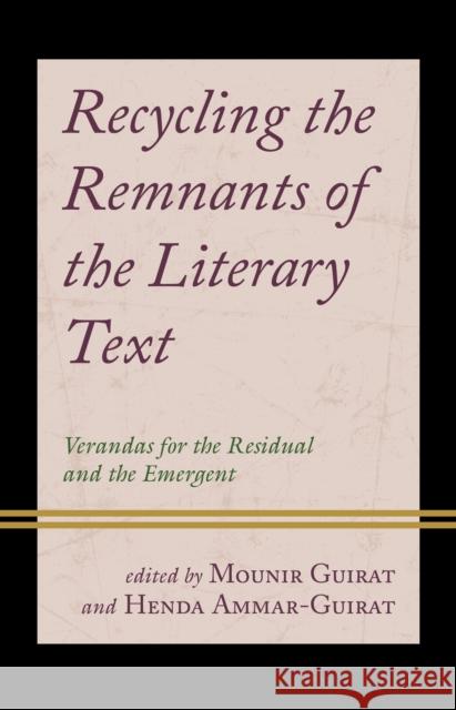 Recycling the Remnants of the Literary Text: Verandas for the Residual and the Emergent Mounir Guirat Henda Ammar Guirat Lamia Jaoua-Sahnoun 9781666950274