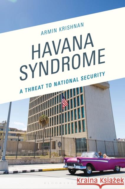 Havana Syndrome: A Threat to National Security Armin (East Carolina University) Krishnan 9781666950847