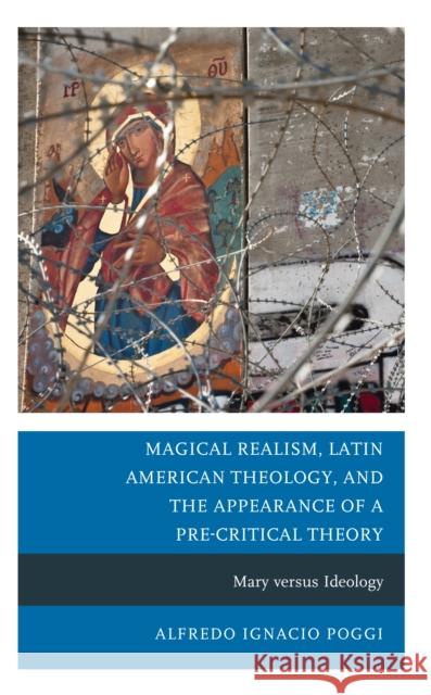 Magical Realism, Latin American Theology, and the Appearance of a Pre-Critical Theory Alfredo Ignacio Poggi 9781666951141 Lexington Books
