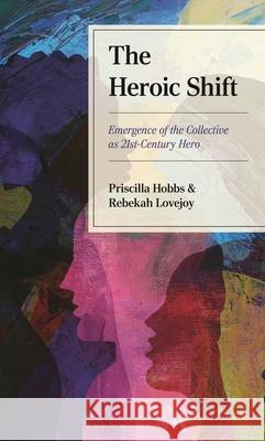 The Heroic Shift: Emergence of the Collective as 21st-Century Hero Priscilla Hobbs Rebekah Lovejoy 9781666951233 Bloomsbury Academic