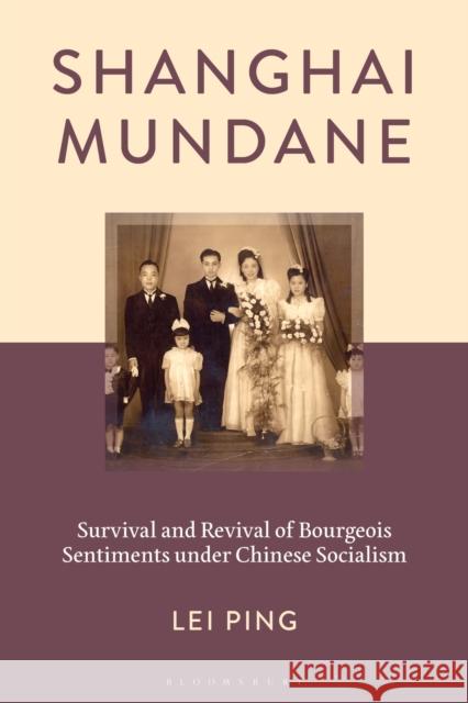 Shanghai Mundane: Survival and Revival of Bourgeois Sentiments Under Chinese Socialism Lei Ping 9781666951387 Bloomsbury Academic