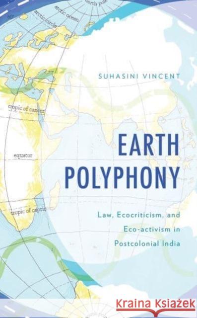 Earth Polyphony: Law, Ecocriticism, and Eco-Activism in Postcolonial India Suhasini Vincent 9781666951561 Lexington Books