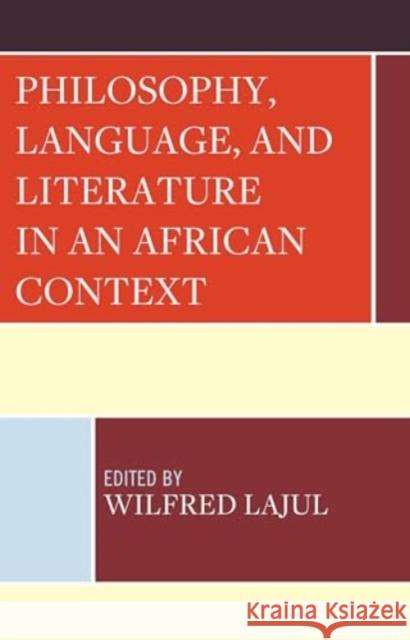 Philosophy, Language, and Literature in an African Context Wilfred Lajul Beatrice Abonga Ajok Gloria Rashid Akello 9781666952100 Lexington Books