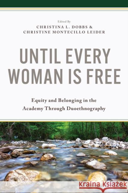 Until Every Woman Is Free: Equity and Belonging in the Academy Through Duoethnography Christina L. Dobbs Christine Montecillo Leider 9781666952438 Bloomsbury Academic