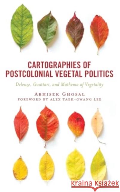 Cartographies of Postcolonial Vegetal Politics: Deleuze, Guattari, and Mathema of Vegetality Abhisek Ghosal Alex Taek-Gwang Lee 9781666953008 Lexington Books