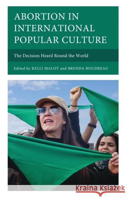 Abortion in International Popular Culture: The Decision Heard Round the World Brenda Boudreau Kelli Maloy Lena R. Hann 9781666953213