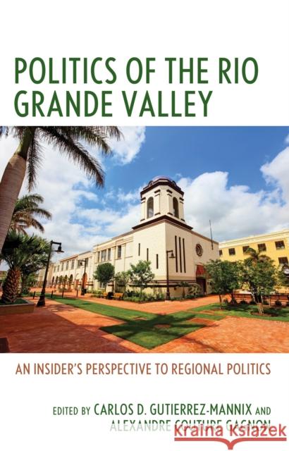 Politics of the Rio Grande Valley: An Insider's Perspective to Regional Politics Carlos D. Gutierrez-Mannix Alexandre Coutur Natasha Altema McNeely 9781666953459 Lexington Books