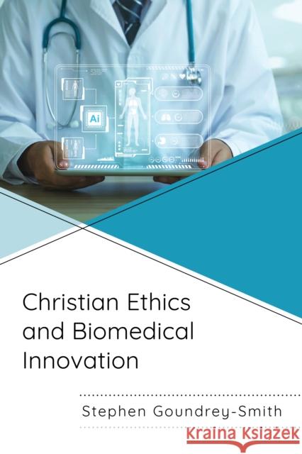 Christian Ethics and Biomedical Innovation Stephen Goundrey-Smith 9781666953602