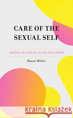 Care of the Sexual Self: ?skesis as a Route to Sex Education Shaun Miller 9781666953992 Bloomsbury Academic