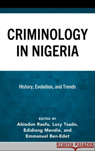 Criminology in Nigeria: History, Evolution, and Trends Abiodun Raufu Lucy K. Tsado Edidiong Mendie 9781666954326