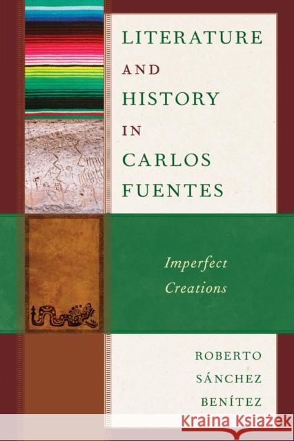 Literature and History in Carlos Fuentes: Imperfect Creations Roberto S?nche 9781666954524 Lexington Books