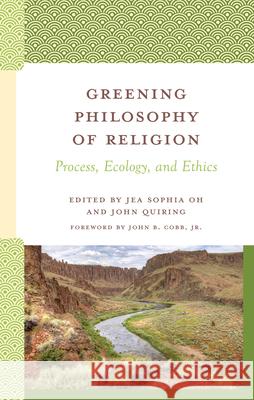 Greening Philosophy of Religion: Process, Ecology, and Ethics Jea Sophia Oh John Quiring Joseph E. Harroff 9781666954944 Lexington Books