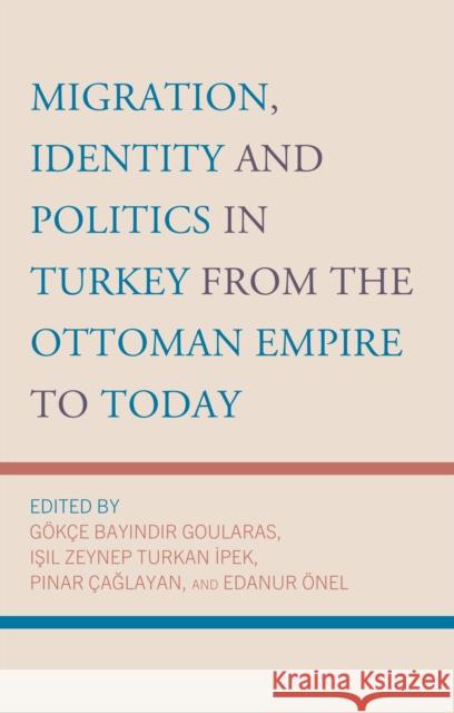 Migration, Identity and Politics in Turkey from the Ottoman Empire to Today G?k?e Bayindir Goularas Isil Zeynep Turka Pinar ?aglayan 9781666956320 Lexington Books