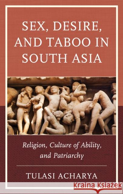 Sex, Desire, and Taboo in South Asia: Religion, Culture of Ability, and Patriarchy Tulasi Acharya 9781666957198