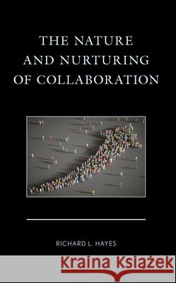 The Nature and Nurturing of Collaboration Richard L Hayes 9781666957914 Lexington Books