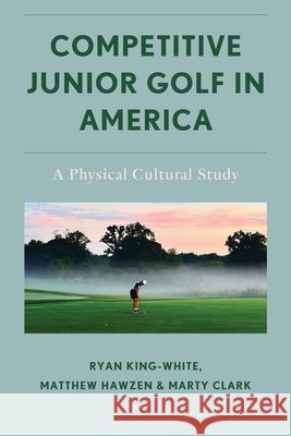 Love/Hate: The American Junior Golf Experience Ryan King-White Matthew Hawzen Marty Clark 9781666958485
