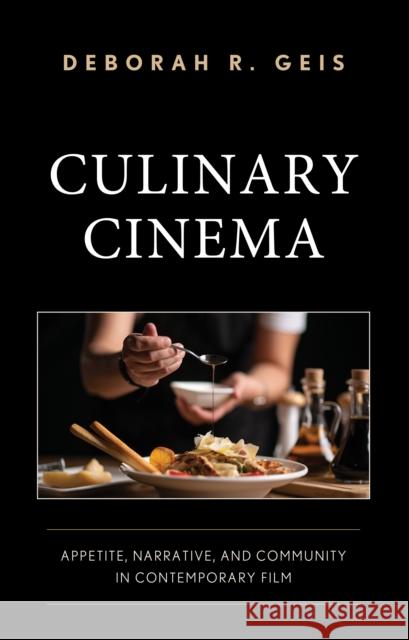 Culinary Cinema: Appetite, Narrative, and Community in Contemporary Film Deborah R Geis 9781666958638 Lexington Books