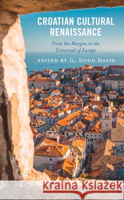 Croatian Cultural Renaissance: From the Margins to the Crossroad of Europe G. Doug Davis Miriam Mary Brgles G. Doug Davis 9781666958690