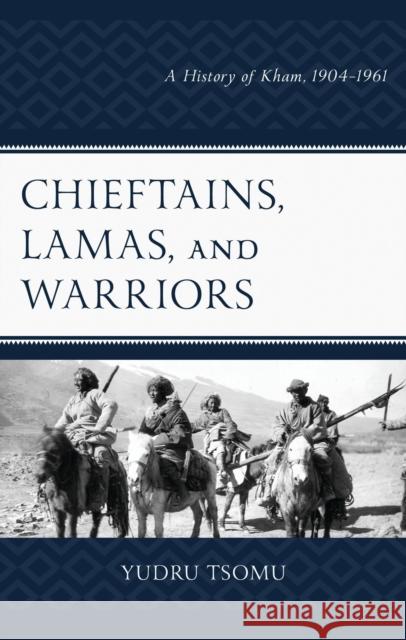 Chieftains, Lamas, and Warriors: A History of Kham, 1904–1961 Yudru Tsomu 9781666958997 Lexington Books