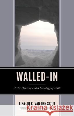 Walled-In: Arctic Housing and a Sociology of Walls Lisa-Jo K. Va Patsy Kowtak Kuksuk 9781666959895 Lexington Books