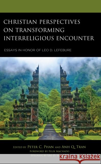 Christian Perspectives on Transforming Interreligious Encounter: Essays in Honor of Leo D. Lefebure Peter C. Phan Anh Q. Tran Felix Machado 9781666959987 Lexington Books