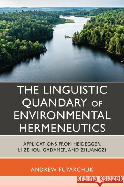The Linguistic and Ethical Quandary of Environmental Hermeneutics: Applications from Heidegger, Li Zehou, Gadamer and Zhuangzi Andrew Fuyarchuk 9781666961096 Bloomsbury Academic
