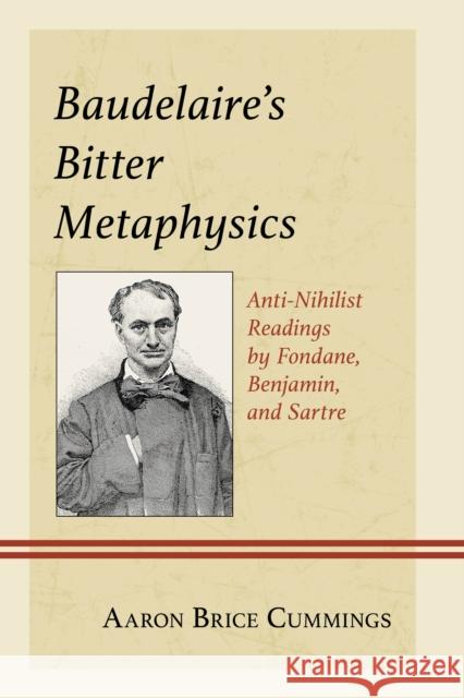 Baudelaire's Bitter Metaphysics: Anti-Nihilist Readings by Fondane, Benjamin, and Sartre Aaron Brice Cummings 9781666961751 Lexington Books