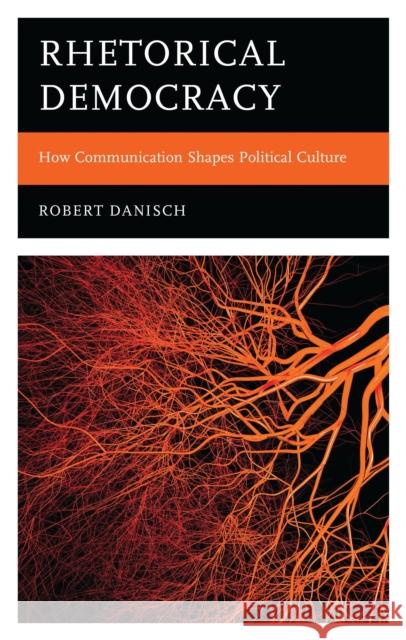 Rhetorical Democracy: How Communication Shapes Political Culture Robert Danisch 9781666961935 Lexington Books