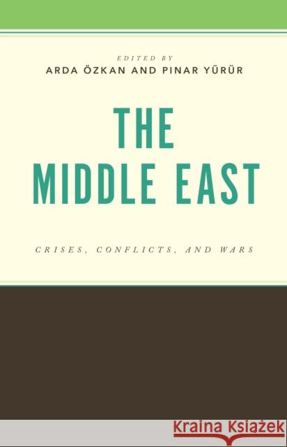 The Middle East: Crises, Conflicts, and Wars Arda ?zkan Pinar Y?r?r Beg?m Kurtulus Abdulhayoglu 9781666962116 Lexington Books