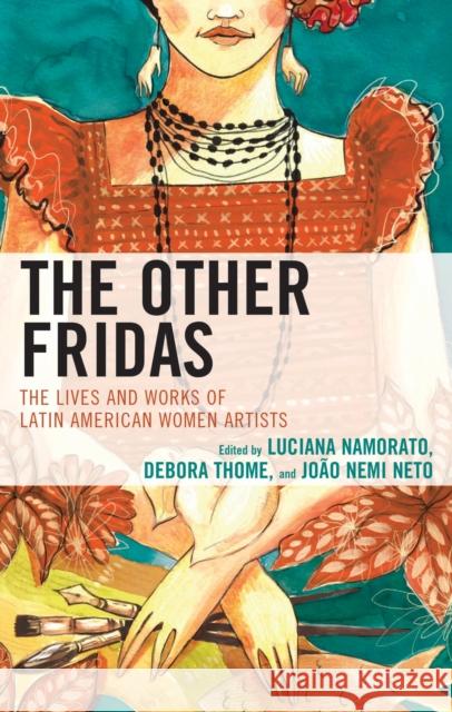 The Other Fridas: The Lives and Works of Latin American Women Artists Luciana Namorato Debora Thome Jo?o Nemi Neto 9781666963045 Lexington Books