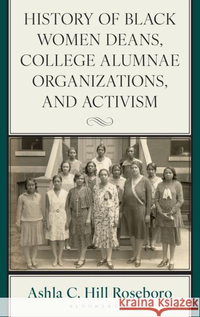 History of Black Women Deans, College Alumnae Organizations, and Activism Ashla C. Hill (Alabama State University) Roseboro 9781666963649 Bloomsbury Academic
