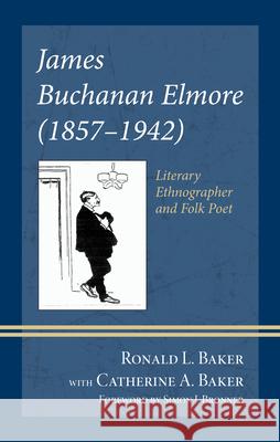 James Buchanan Elmore (1857-1942): Literary Ethnographer and Folk Poet Ronald L. Baker Catherine Anne Neal Baker Simon J. Bronner 9781666964790