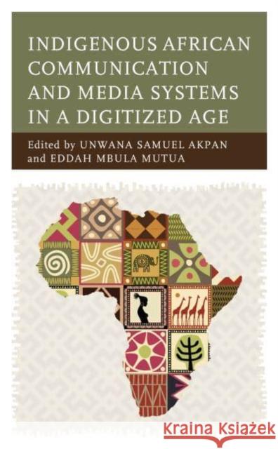 Indigenous African Communication and Media Systems in a Digitized Age Unwana Samuel Akpan Eddah Mbula Mutua Abayomi Bamidele Adisa 9781666965308 Lexington Books