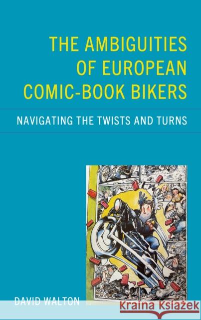 The Ambiguities of European Comic-book Bikers: Navigating the Twists and Turns David Walton 9781666965360 Lexington Books