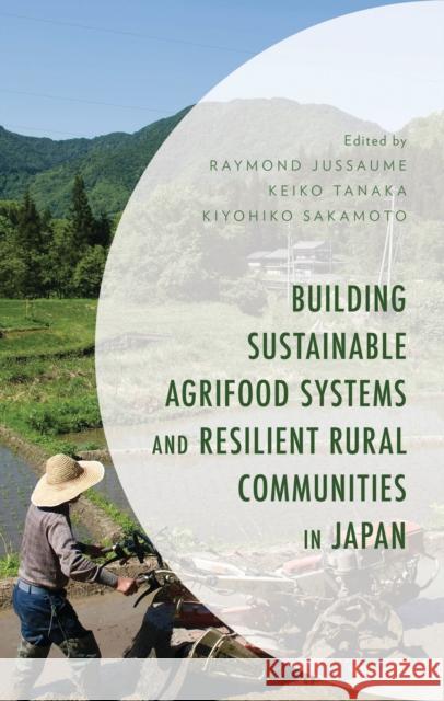 Building Sustainable Agrifood Systems and Resilient Rural Communities in Japan Raymond Jussaume Keiko Tanaka Kiyohiko Sakamoto 9781666965964