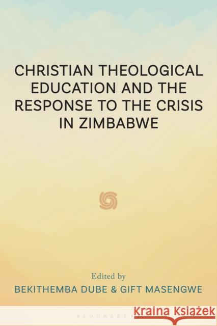 Christian Theological Education and the Response to the Crisis in Zimbabwe Collium Banda Bekithemba Dube Tobias Marevesa 9781666966237 T&T Clark