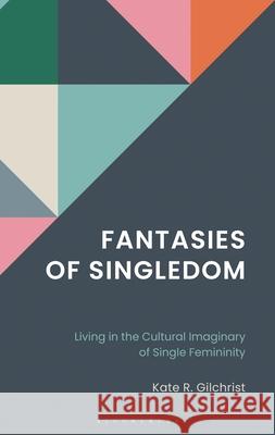 Discourses of Singledom: Living in the Cultural Imaginary of Single Femininity Kate R. Gilchrist 9781666966893 Bloomsbury Academic
