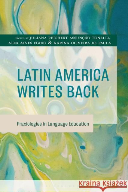 Latin America Writes Back: Praxiologies in Language Education Juliana Reichert Assun??o Tonelli Alex Alves Egido Karina Oliveira de Paula 9781666967401 Bloomsbury Academic