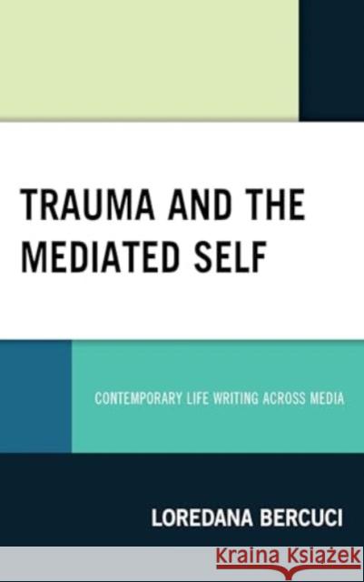 Trauma and the Mediated Self: Contemporary Life Writing Across Media Loredana Bercuci 9781666967494 Lexington Books