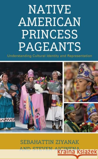 Native American Princess Pageants: Understanding Cultural Identity and Representation Sebahattin Ziyanak Steven Aicinena 9781666968217 Lexington Books