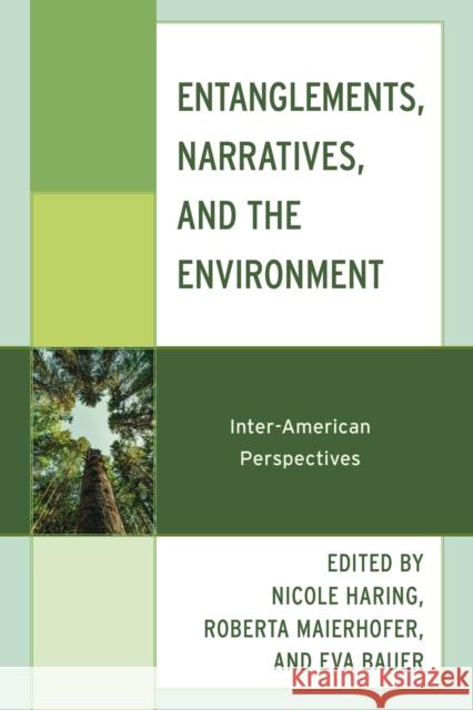 Entanglements, Narratives, and the Environment: Inter-American Perspectives Nicole Haring Roberta Maierhofer Eva Bauer 9781666968279